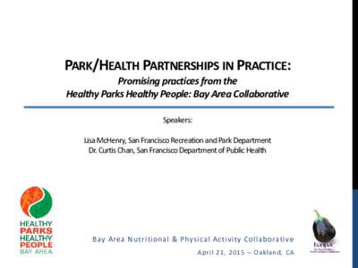 PARK/HEALTH PARTNERSHIPS IN PRACTICE: Promising practices from the Healthy Parks Healthy People: Bay Area Collaborative Speakers: Lisa McHenry, San Francisco Recreation and Park Department Dr. Curtis Chan, San Francisco 