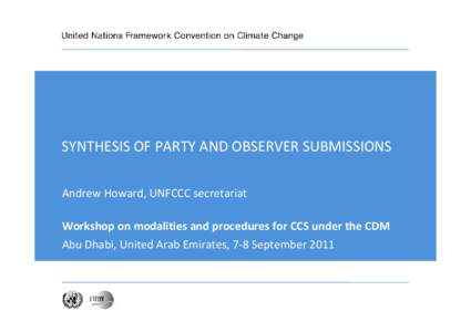 SYNTHESIS OF PARTY AND OBSERVER SUBMISSIONS Andrew Howard, UNFCCC secretariat Workshop on modalities and procedures for CCS under the CDM Abu Dhabi, United Arab Emirates, 7‐8 September 2011  Pr