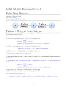 EE122 Fall 2013 Discussion Section 1 Packet Delay Constants 1 Mbps = 106 bits per second 1 ms = 10−3 seconds Speed of light (c) = 3 · 105 km/second