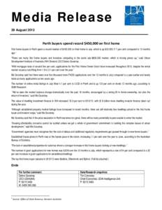 Media Release 29 August 2013 Perth buyers spend record $450,000 on first home First home buyers in Perth spent a record median of $450,000 on their home in July, which is up $32,[removed]per cent) compared to 12 months a