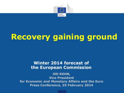 Recovery gaining ground  Winter 2014 forecast of the European Commission Olli REHN, Vice President