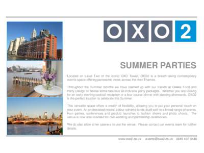 SUMMER PARTIES Located on Level Two of the iconic OXO Tower, OXO2 is a breath-taking contemporary events space offering panoramic views across the river Thames. Throughout the Summer months we have teamed up with our fri