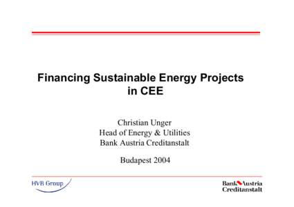 Financing Sustainable Energy Projects in CEE Christian Unger Head of Energy & Utilities Bank Austria Creditanstalt Budapest 2004