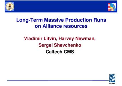 Long-Term Massive Production Runs on Alliance resources Vladimir Litvin, Harvey Newman, Sergei Shevchenko Caltech CMS