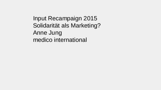 Input Recampaign 2015 Solidarität als Marketing? Anne Jung medico international  NGOs sind heute Bestandteil des
