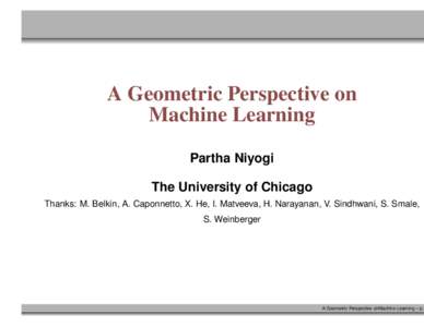 A Geometric Perspective on Machine Learning Partha Niyogi The University of Chicago Thanks: M. Belkin, A. Caponnetto, X. He, I. Matveeva, H. Narayanan, V. Sindhwani, S. Smale, S. Weinberger