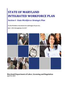 STATE OF MARYLAND INTEGRATED WORKFORCE PLAN Section I: State Workforce Strategic Plan For the Workforce Investment Act and Wagner Peyser Act, July 1, 2012 through June 30, 2017