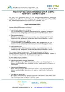 April 30, 2014  Preliminary Operational Statistics for KIX and ITM for FY2013 and March 2014 The New Kansai International Airport Co., Ltd. announces the preliminary operational statistics for air traffic movements and p