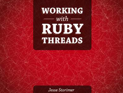 Working With Ruby Threads Copyright (CJesse Storimer. This book is dedicated to Sara, Inara, and Ora, who make it all worthwhile. Chapter 0