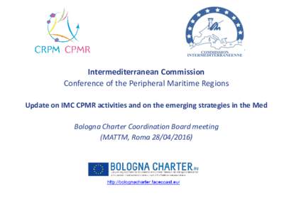 Intermediterranean Commission Conference of the Peripheral Maritime Regions Update on IMC CPMR activities and on the emerging strategies in the Med Bologna Charter Coordination Board meeting (MATTM, Roma)
