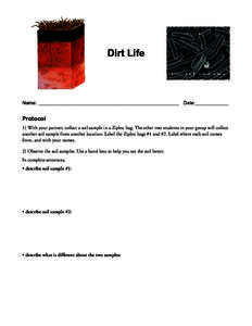 Dirt Life  Name: ___________________________________________________ Date:____________ Protocol 1) With your partner, collect a soil sample in a Ziploc bag. The other two students in your group will collect