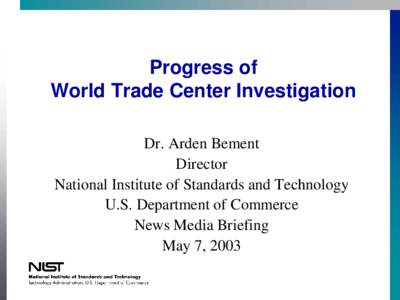 Progress of World Trade Center Investigation Dr. Arden Bement Director National Institute of Standards and Technology U.S. Department of Commerce