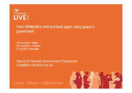 From Whitehall to orbit and back again: using space in government 18th June 2014 –Bristol 25th June 2014 –Liverpool 3rd JulyNewcastle