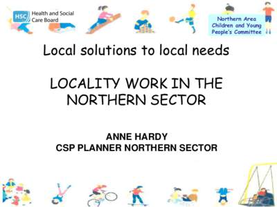 Northern Area Children and Young People’s Committee Local solutions to local needs LOCALITY WORK IN THE