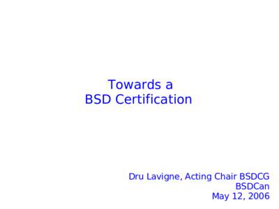 Towards a BSD Certification Dru Lavigne, Acting Chair BSDCG BSDCan May 12, 2006