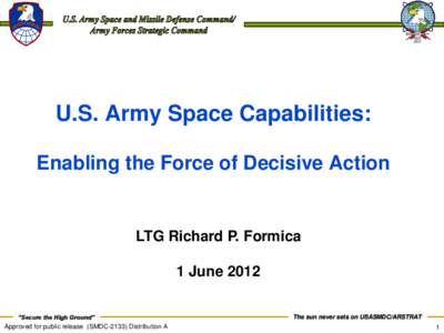 U.S. Army Space Capabilities: Enabling the Force of Decisive Action LTG Richard P. Formica 1 June 2012 “Secure the High Ground”