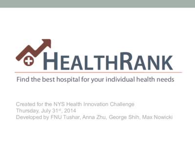 Find the best hospital for your individual health needs  Created for the NYS Health Innovation Challenge Thursday, July 31st, 2014 Developed by FNU Tushar, Anna Zhu, George Shih, Max Nowicki