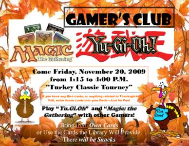 GAMER’S club  Come Friday, November 20, 2009 from 1:15 to 4:00 P.M. “Turkey Classic Tourney” If you have any Bird cards, or anything related to Thanksgiving or