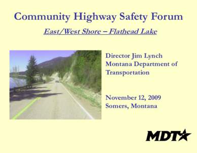 Community Highway Safety Forum East/West Shore – Flathead Lake Director Jim Lynch Montana Department of Transportation November 12, 2009