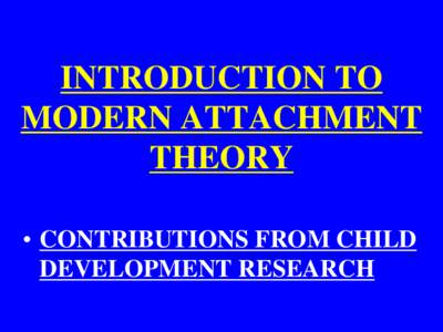 INTRODUCTION TO MODERN ATTACHMENT THEORY • CONTRIBUTIONS FROM CHILD DEVELOPMENT RESEARCH