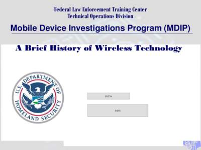 Federal Law Enforcement Training Center Technical Operations Division Mobile Device Investigations Program (MDIP) A Brief History of Wireless Technology