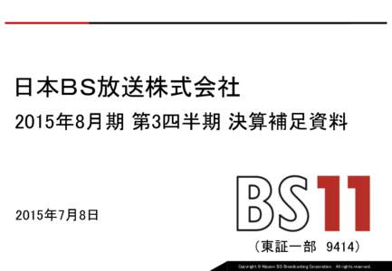 日本ＢＳ放送株式会社 2015年8月期 第3四半期 決算補足資料 2015年7月8日  （東証一部 9414）