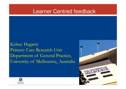 Learner Centred feedback  Kelsey Hegarty Primary Care Research Unit Department of General Practice, University of Melbourne, Australia