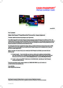 JuneDear Cardholder, Subject: Cash Passport™ Prepaid MasterCard® Currency Card - change to Agreement This letter details the forthcoming change to your Agreement. From 28th August 2013, the Cash Passport foreig