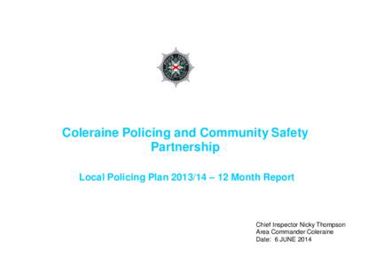 Coleraine Policing and Community Safety Partnership Local Policing Plan – 12 Month Report Chief Inspector Nicky Thompson Area Commander Coleraine