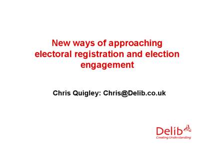 New ways of approaching electoral registration and election engagement Chris Quigley: [removed]  Presentation overview