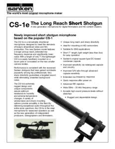 CS-1e The Long Reach Short Shotgun A new generation microphone for digital filmmakers and HD content creators. Newly improved short shotgun microphone based on the popular CS-1 The CS-1e is a remarkably directional
