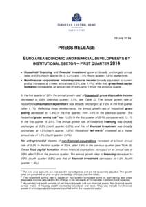 29 July[removed]PRESS RELEASE EURO AREA ECONOMIC AND FINANCIAL DEVELOPMENTS BY INSTITUTIONAL SECTOR – FIRST QUARTER 2014 • Household financing and financial investment grew at broadly unchanged annual