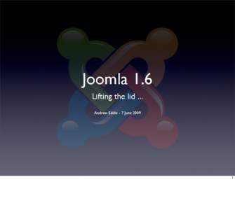 Joomla 1.6 Lifting the lid ... Andrew Eddie - 7 June 2009