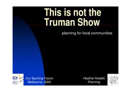 This is not the Truman Show planning for local communities Our Sporting Future Melbourne, 2003