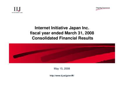 Internet Initiative Japan Inc. fiscal year ended March 31, 2008 Consolidated Financial Results May 15, 2008 http://www.iij.ad.jp/en/IR/