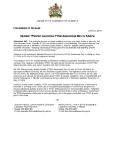 LEGISLATIVE ASSEMBLY OF ALBERTA FOR IMMEDIATE RELEASE June 23, 2016 Speaker Wanner Launches PTSD Awareness Day in Alberta Edmonton, AB – “Life-changing trauma can begin suddenly and may only last a matter of seconds,
