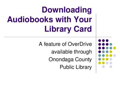 Downloading Audiobooks with Your Library Card A feature of OverDrive available through Onondaga County