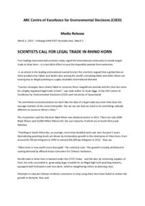 ARC Centre of Excellence for Environmental Decisions (CEED) Media Release March 1, 2013 – Embargo 6AM AEST Australia time, March 1 SCIENTISTS CALL FOR LEGAL TRADE IN RHINO HORN Four leading environmental scientists tod