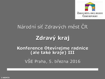 Národní síť Zdravých měst ČR  Zdravý kraj Konference Otevírejme radnice (ale také kraje) III VŠE Praha, 5. března 2016