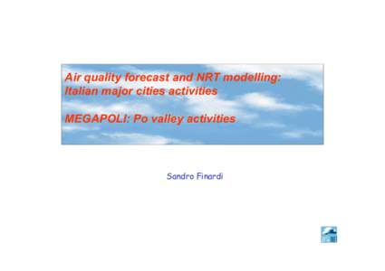 Air quality forecast and NRT modelling: Italian major cities activities MEGAPOLI: Po valley activities Sandro Finardi