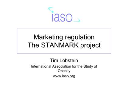 Marketing regulation The STANMARK project Tim Lobstein International Association for the Study of Obesity www.iaso.org