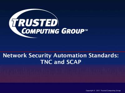 Network Security Automation Standards: TNC and SCAP Copyright © 2011 Trusted Computing Group  Trusted Network Connect