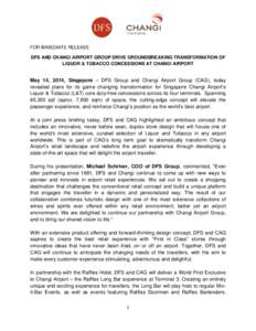 FOR IMMEDIATE RELEASE DFS AND CHANGI AIRPORT GROUP DRIVE GROUNDBREAKING TRANSFORMATION OF LIQUOR & TOBACCO CONCESSIONS AT CHANGI AIRPORT May 14, 2014, Singapore – DFS Group and Changi Airport Group (CAG), today reveale