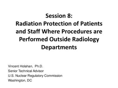 Session 8: Radiation Protection of Patients and Staff Where Procedures are Performed Outside Radiology Departments Vincent Holahan, Ph.D.