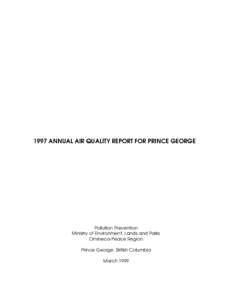 1997 ANNUAL AIR QUALITY REPORT FOR PRINCE GEORGE  Pollution Prevention Ministry of Environment, Lands and Parks Omineca-Peace Region Prince George, British Columbia