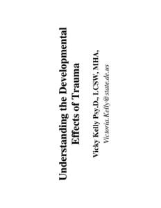 Vicky Kelly Psy.D., LCSW, MHA, [removed] Understanding the Developmental Effects of Trauma