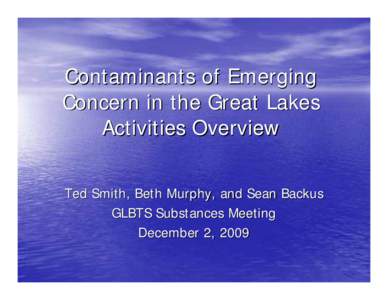 Contaminants of Emerging Concern in the Great Lakes Activities Overview Ted Smith, Beth Murphy, and Sean Backus GLBTS Substances Meeting December 2, 2009