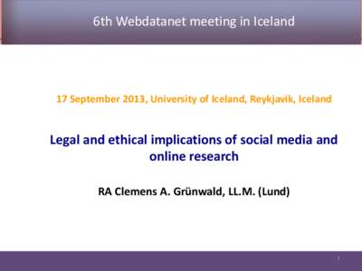 6th Webdatanet meeting in Iceland  17 September 2013, University of Iceland, Reykjavik, Iceland Legal and ethical implications of social media and online research