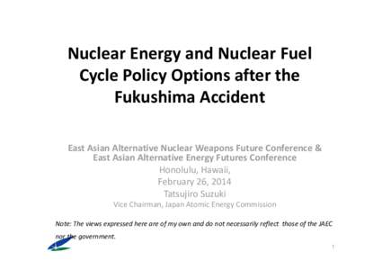 Nuclear Energy and Nuclear Fuel  Cycle Policy Options after the  Fukushima Accident East Asian Alternative Nuclear Weapons Future Conference &  East Asian Alternative Energy Futures Conference Hon