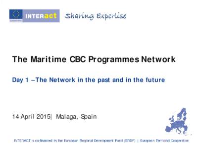 The Maritime CBC Programmes Network Day 1 – The Network in the past and in the future 14 April 2015| Malaga, Spain  Welcome back!